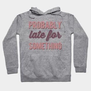 Probably Late For Something funny sayings about life sarcastic Hoodie